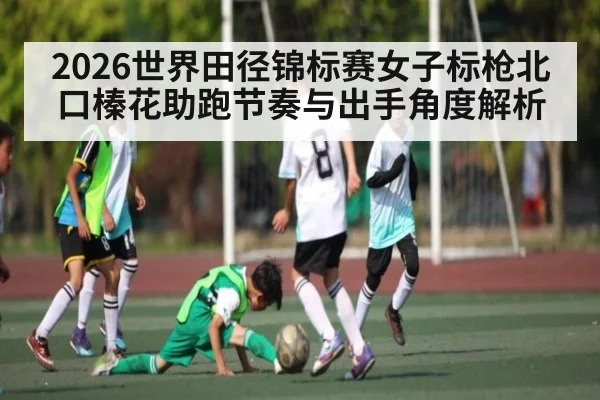 2026世界田径锦标赛女子标枪北口榛花助跑节奏与出手角度解析 - ng28.com